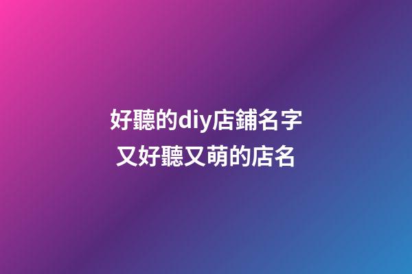 好聽的diy店鋪名字 又好聽又萌的店名